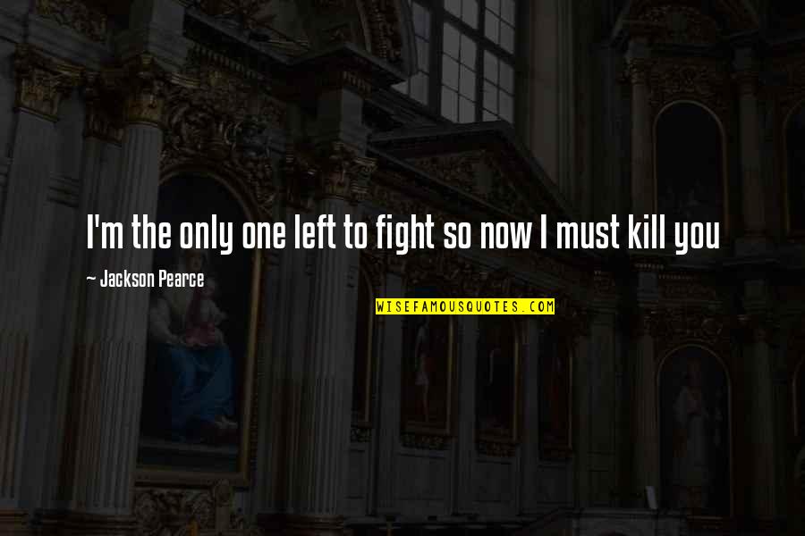 I Left You Quotes By Jackson Pearce: I'm the only one left to fight so