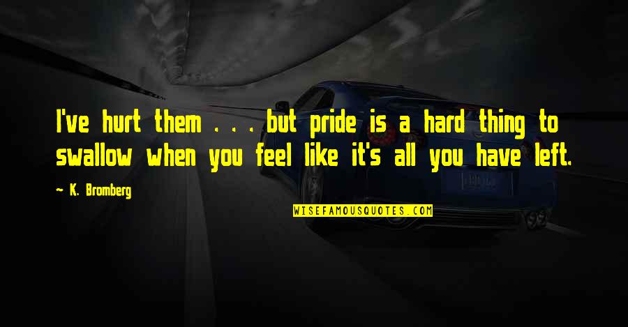 I Left You Quotes By K. Bromberg: I've hurt them . . . but pride