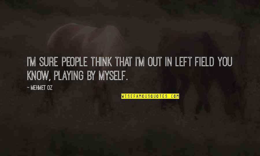 I Left You Quotes By Mehmet Oz: I'm sure people think that I'm out in