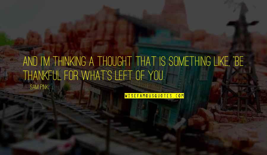 I Left You Quotes By Sam Pink: And I'm thinking a thought that is something