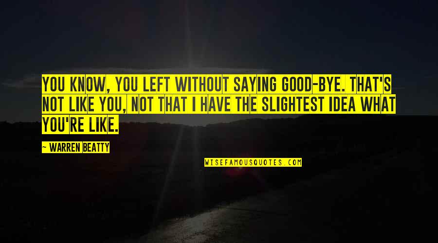I Left You Quotes By Warren Beatty: You know, you left without saying good-bye. That's I Left You Quotes By Warren Beatty: You know, you left without saying good-bye. That's