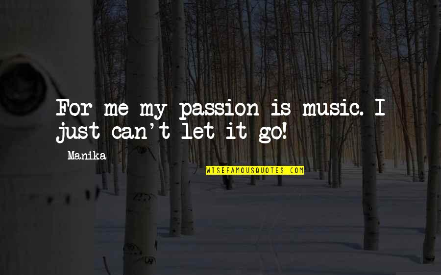 I Let Go Quotes By Manika: For me my passion is music. I just