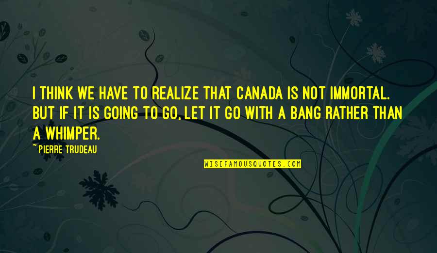 I Let Go Quotes By Pierre Trudeau: I think we have to realize that Canada