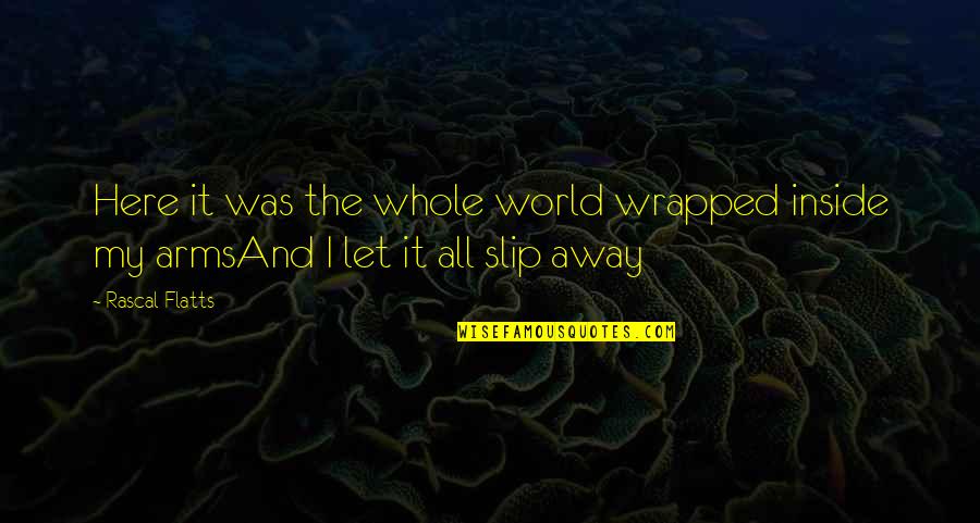 I Let You Slip Away Quotes By Rascal Flatts: Here it was the whole world wrapped inside