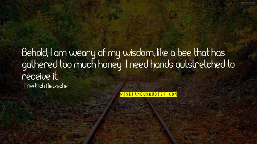 I Like A Quotes By Friedrich Nietzsche: Behold, I am weary of my wisdom, like