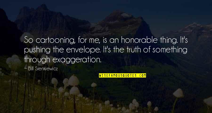 I Like Being Alone But Not Lonely Quotes By Bill Sienkiewicz: So cartooning, for me, is an honorable thing. I Like Being Alone But Not Lonely Quotes By Bill Sienkiewicz: So cartooning, for me, is an honorable thing.