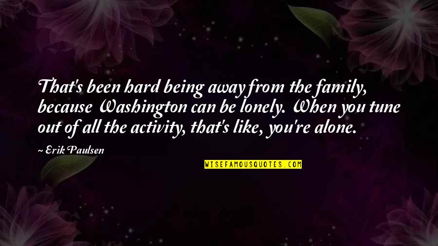 I Like Being Alone But Not Lonely Quotes By Erik Paulsen: That's been hard being away from the family, I Like Being Alone But Not Lonely Quotes By Erik Paulsen: That's been hard being away from the family,