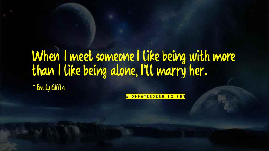 I Like Being Alone Quotes By Emily Giffin: When I meet someone I like being with