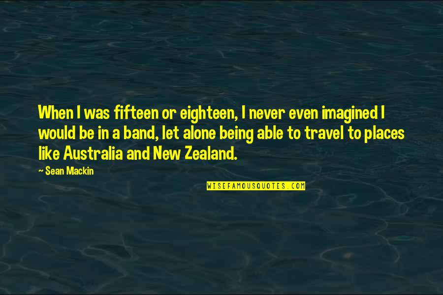 I Like Being Alone Quotes By Sean Mackin: When I was fifteen or eighteen, I never