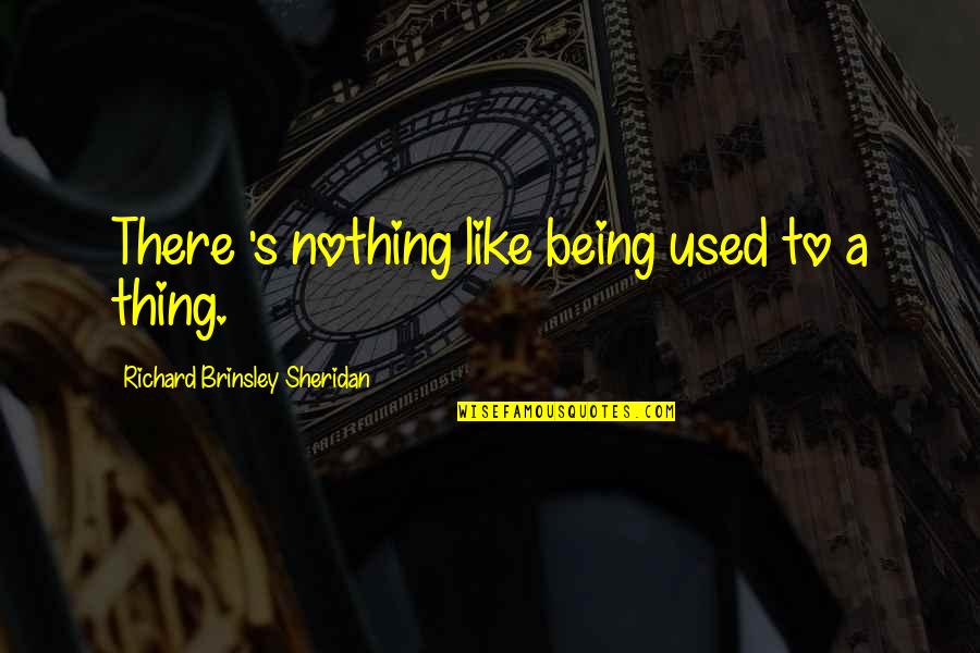I Like Being Used Quotes By Richard Brinsley Sheridan: There 's nothing like being used to a