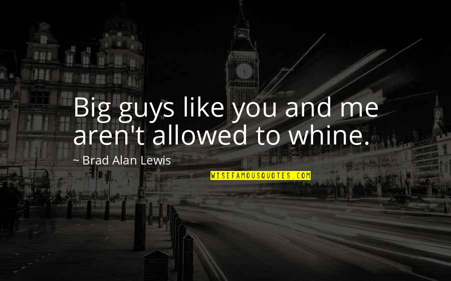I Like Big Guys Quotes By Brad Alan Lewis: Big guys like you and me aren't allowed I Like Big Guys Quotes By Brad Alan Lewis: Big guys like you and me aren't allowed