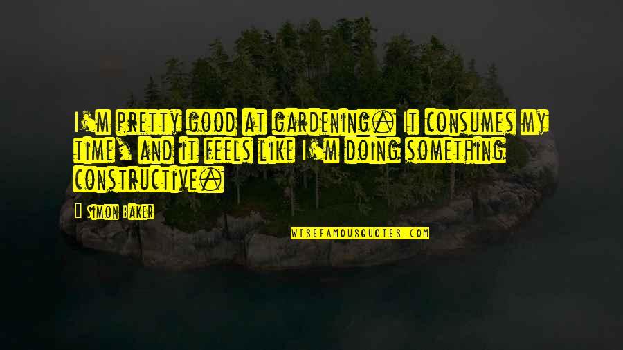 I Like Gardening Quotes By Simon Baker: I'm pretty good at gardening. It consumes my I Like Gardening Quotes By Simon Baker: I'm pretty good at gardening. It consumes my