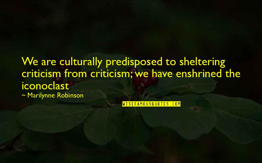 I Like Her But She Loves Someone Else Quotes By Marilynne Robinson: We are culturally predisposed to sheltering criticism from