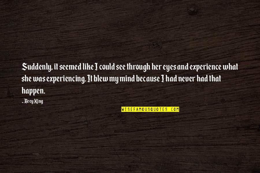 I Like Her Quotes By Brey King: Suddenly, it seemed like I could see through I Like Her Quotes By Brey King: Suddenly, it seemed like I could see through