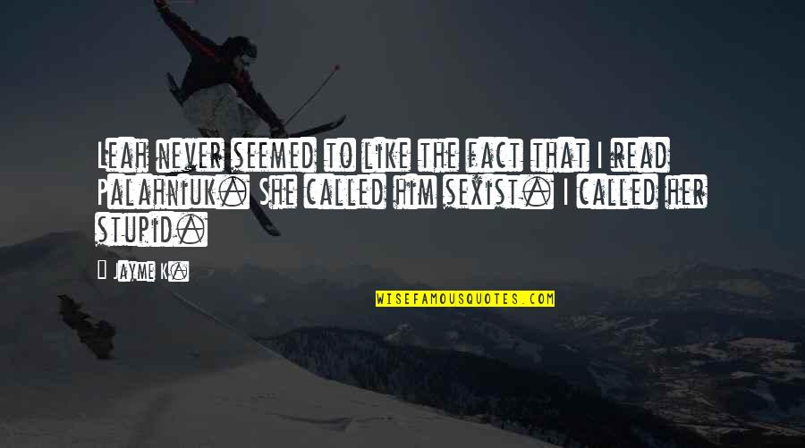I Like Her Quotes By Jayme K.: Leah never seemed to like the fact that I Like Her Quotes By Jayme K.: Leah never seemed to like the fact that