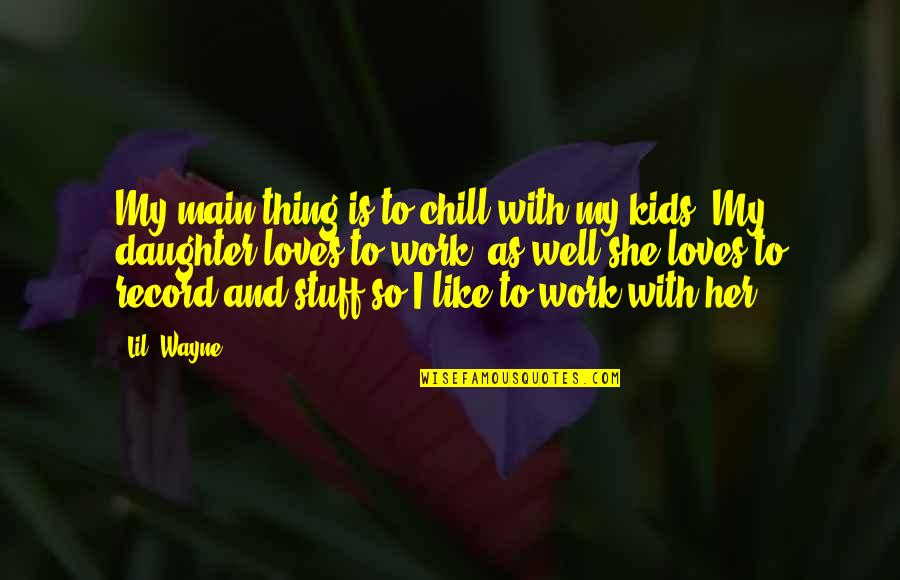 I Like Her Quotes By Lil' Wayne: My main thing is to chill with my I Like Her Quotes By Lil' Wayne: My main thing is to chill with my