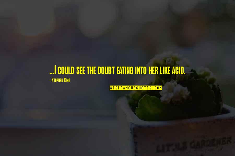 I Like Her Quotes By Stephen King: ...I could see the doubt eating into her I Like Her Quotes By Stephen King: ...I could see the doubt eating into her