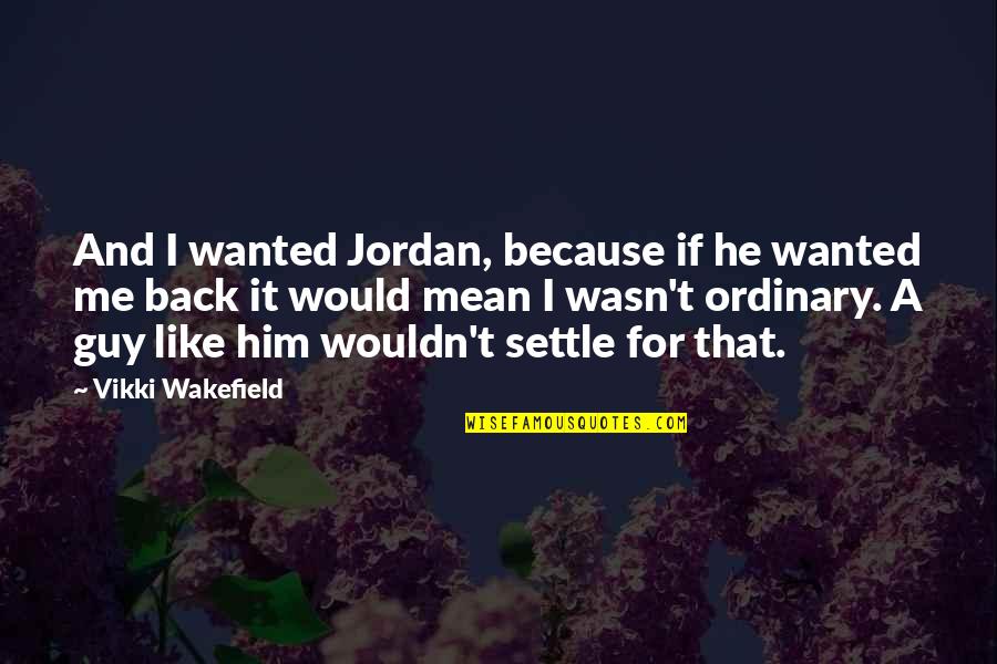 I Like Him Because Quotes By Vikki Wakefield: And I wanted Jordan, because if he wanted