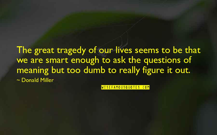 I Like Him But Does He Like Me Quotes By Donald Miller: The great tragedy of our lives seems to