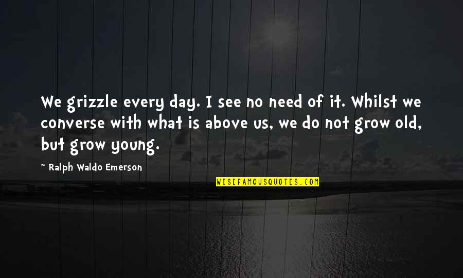 I Like Him But Does He Like Me Quotes By Ralph Waldo Emerson: We grizzle every day. I see no need