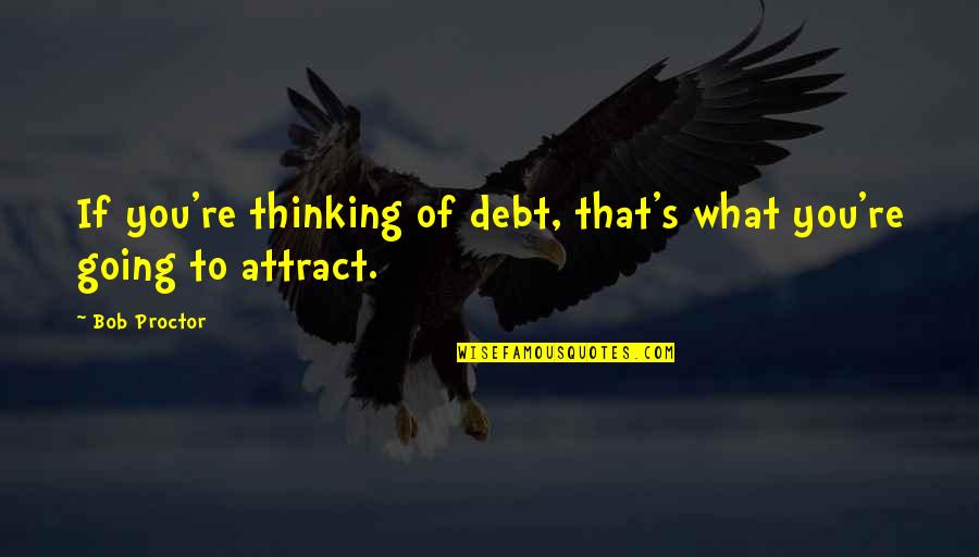 I Like Him But He Doesn't Know Quotes By Bob Proctor: If you're thinking of debt, that's what you're