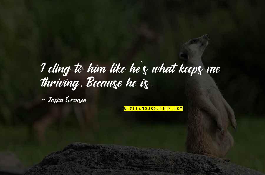 I Like Him Quotes By Jessica Sorensen: I cling to him like he's what keeps