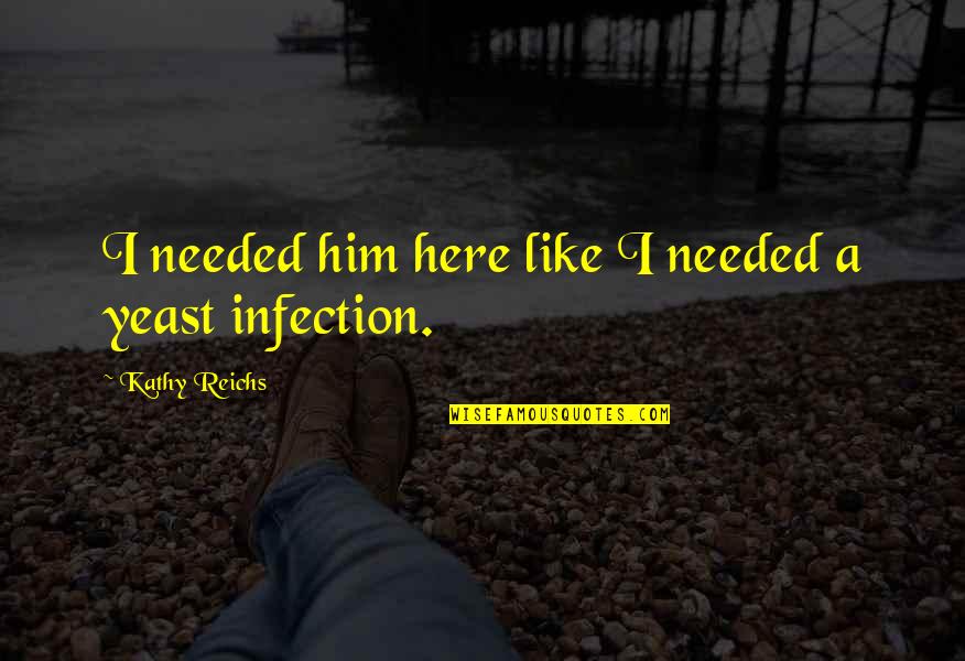 I Like Him Quotes By Kathy Reichs: I needed him here like I needed a