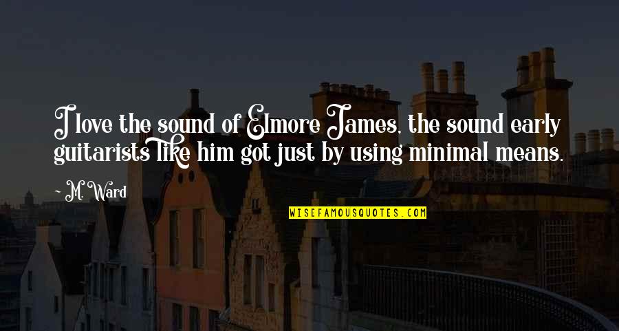 I Like Him Quotes By M. Ward: I love the sound of Elmore James, the