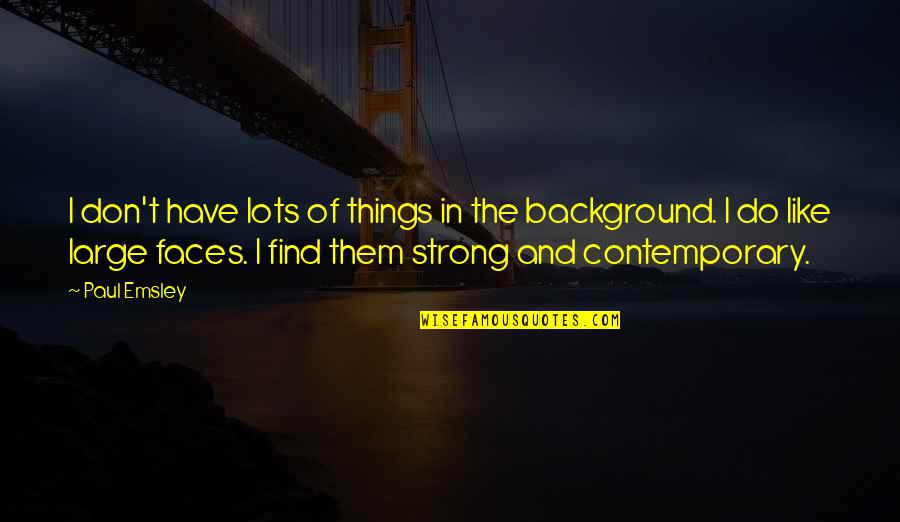 I Like It Like Find Like It Like Them Quotes By Paul Emsley: I don't have lots of things in the I Like It Like Find Like It Like Them Quotes By Paul Emsley: I don't have lots of things in the