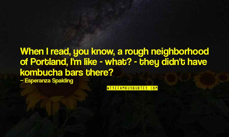 I Like It Rough Quotes By Esperanza Spalding: When I read, you know, a rough neighborhood