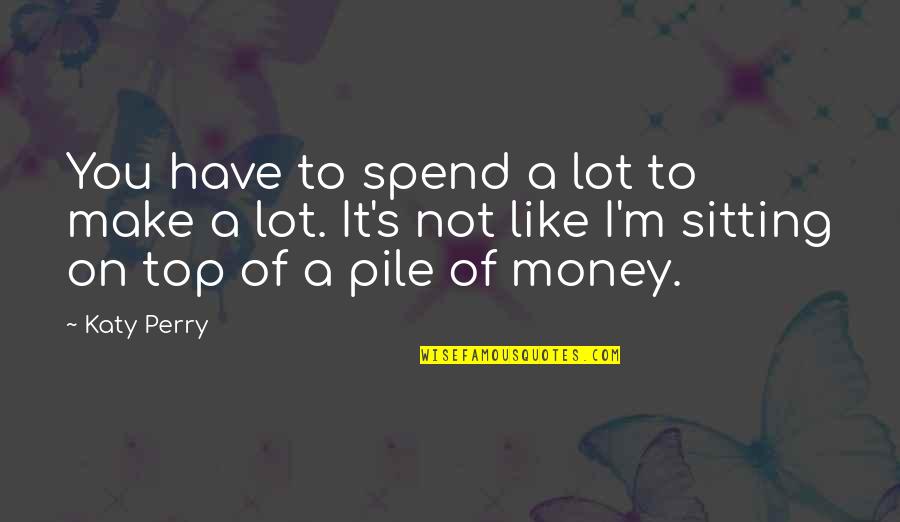 I Like Money Quotes By Katy Perry: You have to spend a lot to make I Like Money Quotes By Katy Perry: You have to spend a lot to make