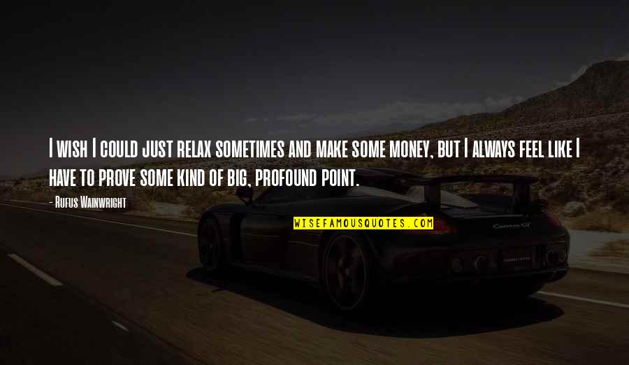I Like Money Quotes By Rufus Wainwright: I wish I could just relax sometimes and I Like Money Quotes By Rufus Wainwright: I wish I could just relax sometimes and