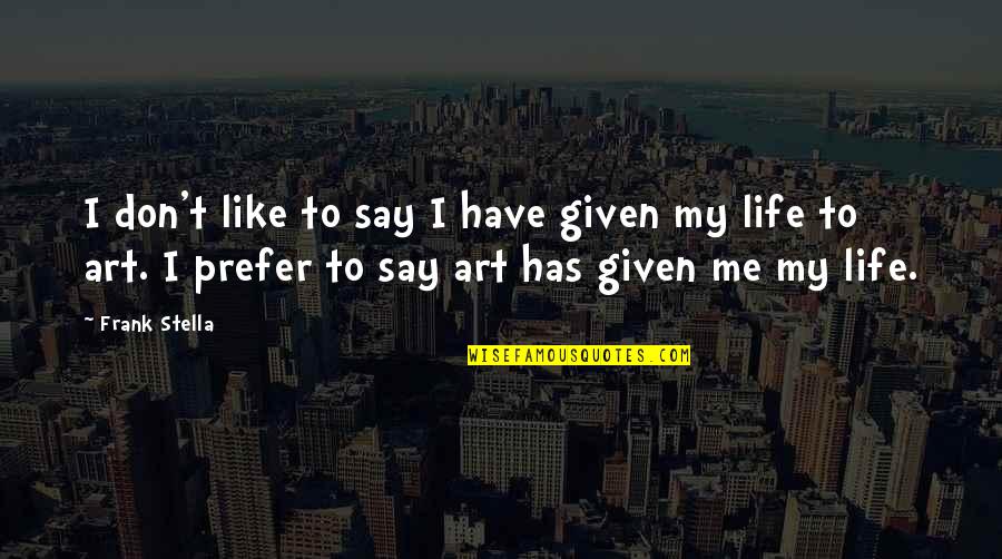 I Like My Art Quotes By Frank Stella: I don't like to say I have given I Like My Art Quotes By Frank Stella: I don't like to say I have given