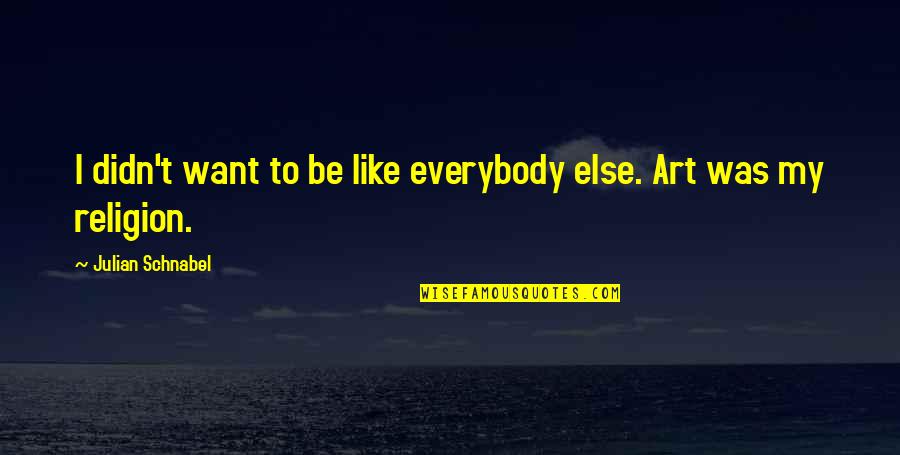 I Like My Art Quotes By Julian Schnabel: I didn't want to be like everybody else. I Like My Art Quotes By Julian Schnabel: I didn't want to be like everybody else.