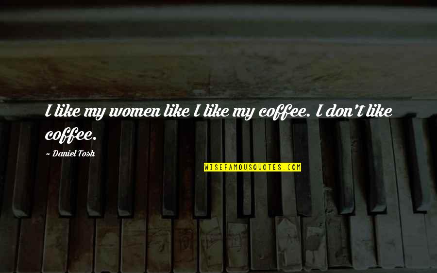 I Like My Coffee Like I Like My Women Quotes By Daniel Tosh: I like my women like I like my