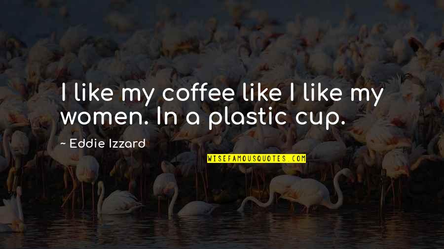 I Like My Coffee Like I Like My Women Quotes By Eddie Izzard: I like my coffee like I like my I Like My Coffee Like I Like My Women Quotes By Eddie Izzard: I like my coffee like I like my