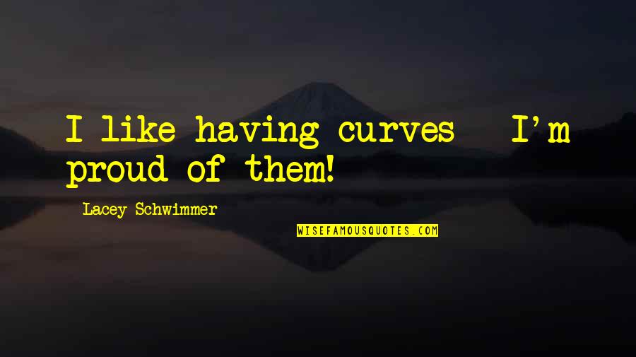 I Like My Curves Quotes By Lacey Schwimmer: I like having curves - I'm proud of