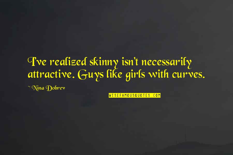 I Like My Curves Quotes By Nina Dobrev: I've realized skinny isn't necessarily attractive. Guys like