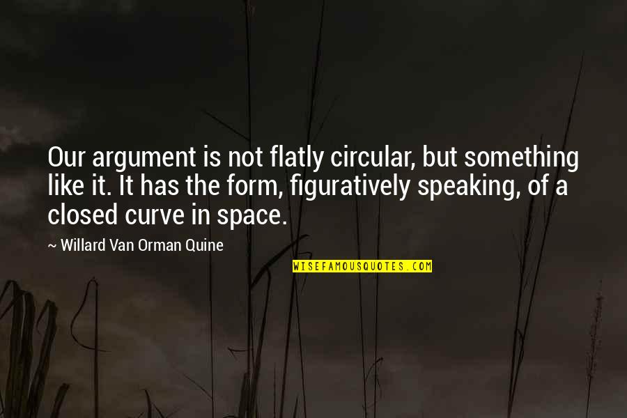 I Like My Curves Quotes By Willard Van Orman Quine: Our argument is not flatly circular, but something