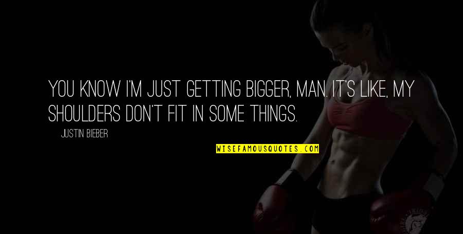 I Like My Men Quotes By Justin Bieber: You know I'm just getting bigger, man. It's