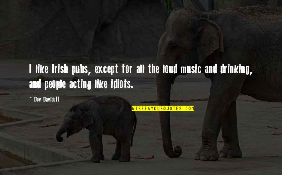I Like My Music Loud Quotes By Dov Davidoff: I like Irish pubs, except for all the I Like My Music Loud Quotes By Dov Davidoff: I like Irish pubs, except for all the
