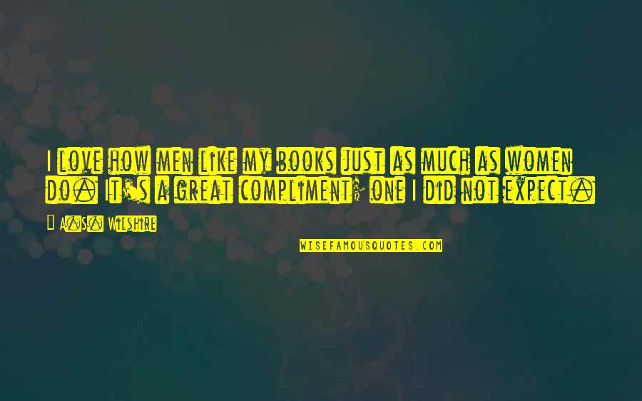 I Like My Women Quotes By A.S. Wilshire: I love how men like my books just I Like My Women Quotes By A.S. Wilshire: I love how men like my books just