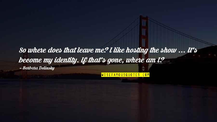 I Like My Women Quotes By Barbara Delinsky: So where does that leave me? I like I Like My Women Quotes By Barbara Delinsky: So where does that leave me? I like