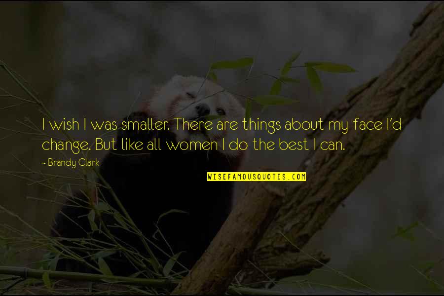 I Like My Women Quotes By Brandy Clark: I wish I was smaller. There are things I Like My Women Quotes By Brandy Clark: I wish I was smaller. There are things
