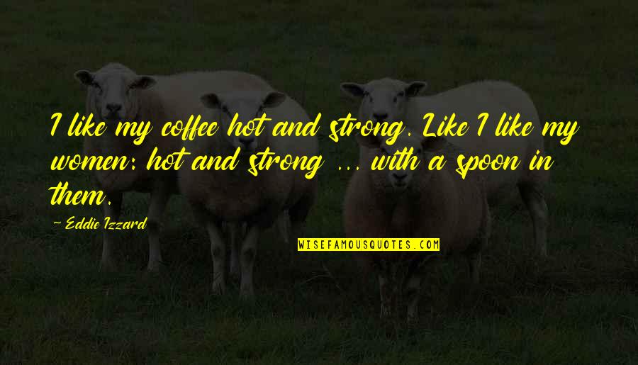 I Like My Women Quotes By Eddie Izzard: I like my coffee hot and strong. Like I Like My Women Quotes By Eddie Izzard: I like my coffee hot and strong. Like