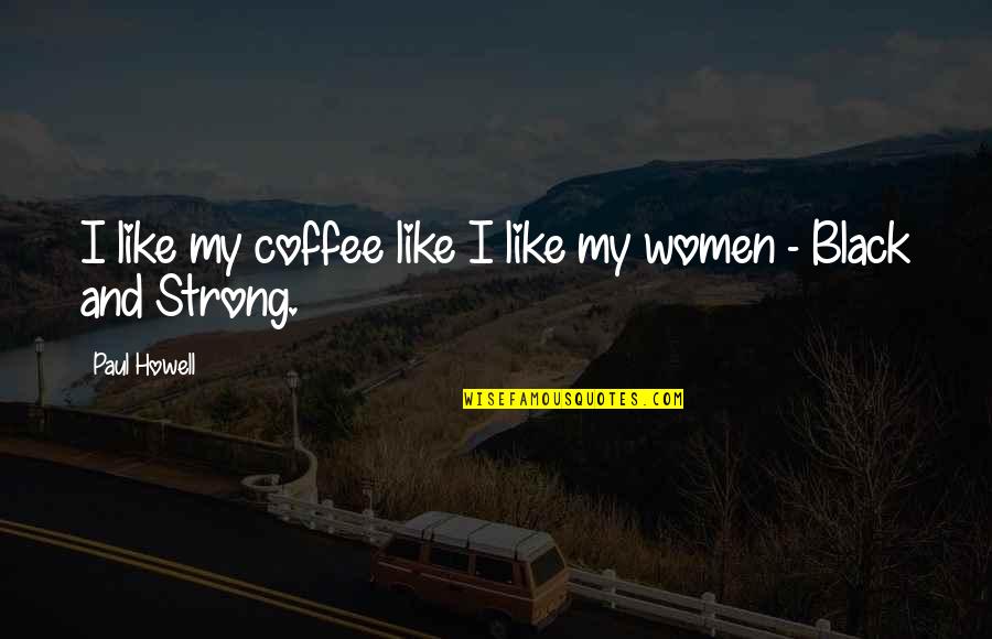 I Like My Women Quotes By Paul Howell: I like my coffee like I like my