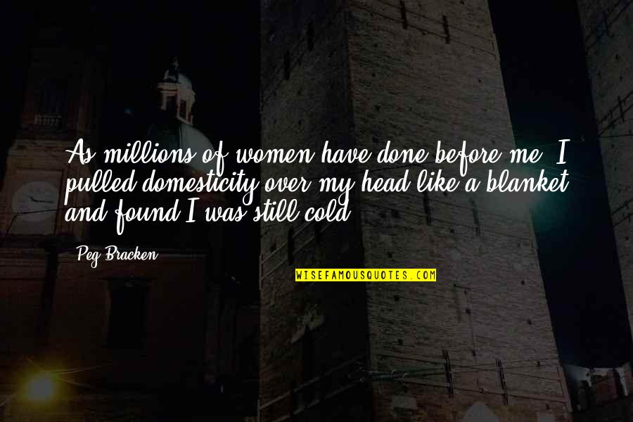 I Like My Women Quotes By Peg Bracken: As millions of women have done before me, I Like My Women Quotes By Peg Bracken: As millions of women have done before me,