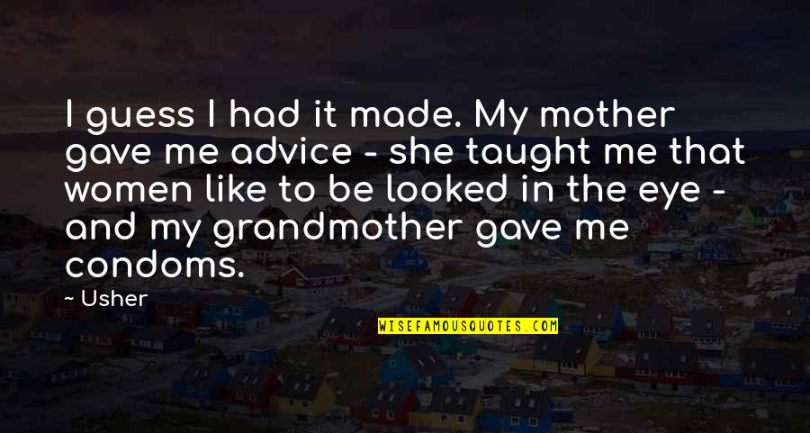 I Like My Women Quotes By Usher: I guess I had it made. My mother I Like My Women Quotes By Usher: I guess I had it made. My mother