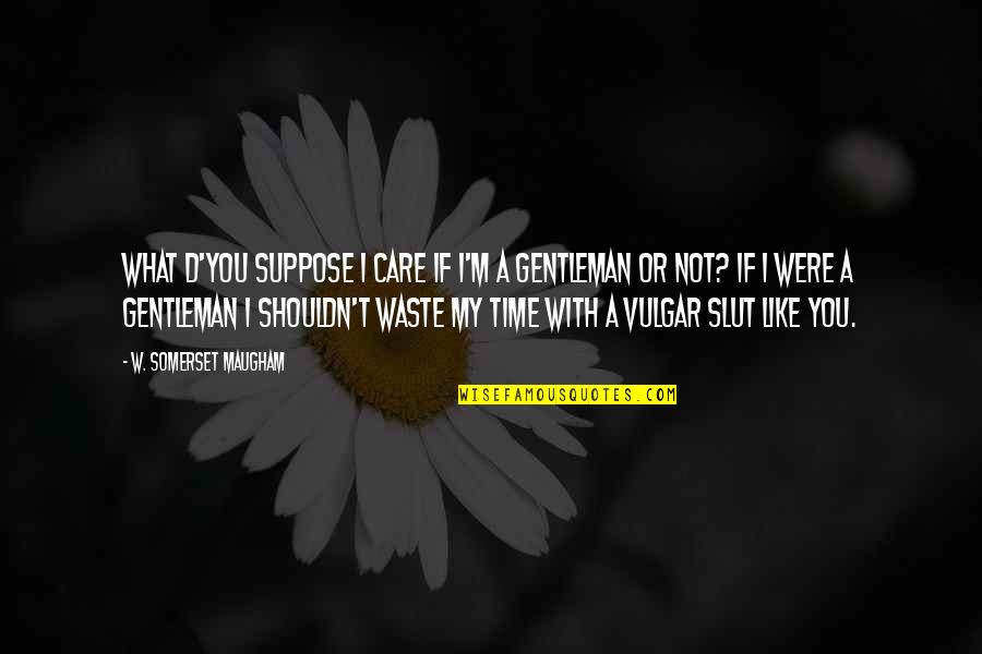 I Like My Women Quotes By W. Somerset Maugham: What d'you suppose I care if I'm a I Like My Women Quotes By W. Somerset Maugham: What d'you suppose I care if I'm a