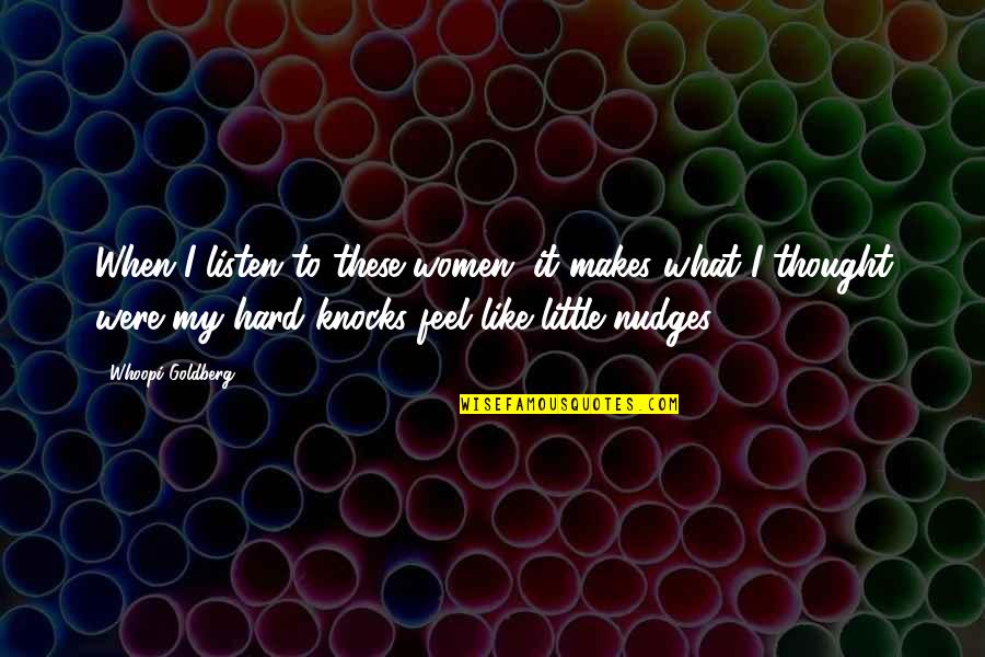 I Like My Women Quotes By Whoopi Goldberg: When I listen to these women, it makes I Like My Women Quotes By Whoopi Goldberg: When I listen to these women, it makes